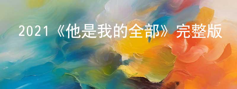 陳康俊發布2021《他是我的全部》完整版電影/在線觀看/百度云-美劇天堂